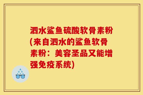 泗水鲨鱼硫酸软骨素粉(来自泗水的鲨鱼软骨素粉：美容圣品又能增强免疫系统)-第1张图片-关节骑士