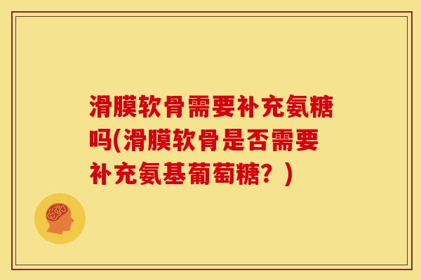 滑膜软骨需要补充氨糖吗(滑膜软骨是否需要补充氨基葡萄糖？)-第1张图片-关节骑士