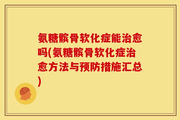 氨糖髌骨软化症能治愈吗(氨糖髌骨软化症治愈方法与预防措施汇总)