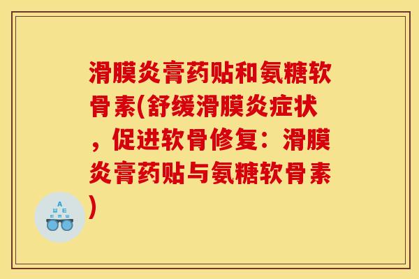 滑膜炎膏药贴和氨糖软骨素(舒缓滑膜炎症状，促进软骨修复：滑膜炎膏药贴与氨糖软骨素)
