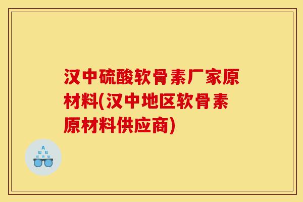 汉中硫酸软骨素厂家原材料(汉中地区软骨素原材料供应商)
