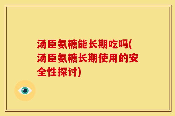 汤臣氨糖能长期吃吗(汤臣氨糖长期使用的安全性探讨)-第1张图片-关节骑士