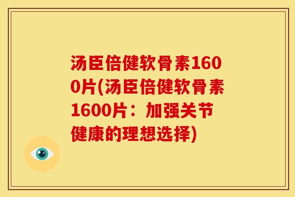 汤臣倍健软骨素1600片(汤臣倍健软骨素1600片：加强关节健康的理想选择)