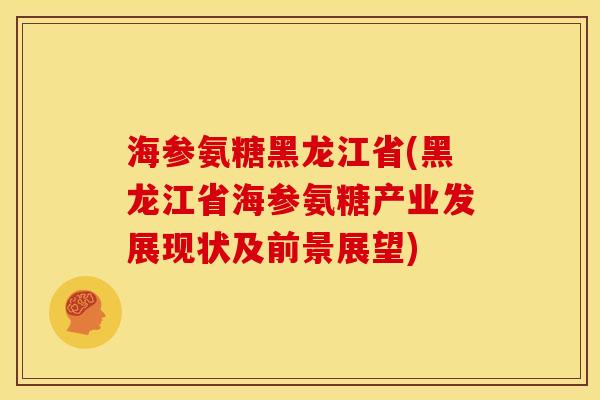 海参氨糖黑龙江省(黑龙江省海参氨糖产业发展现状及前景展望)