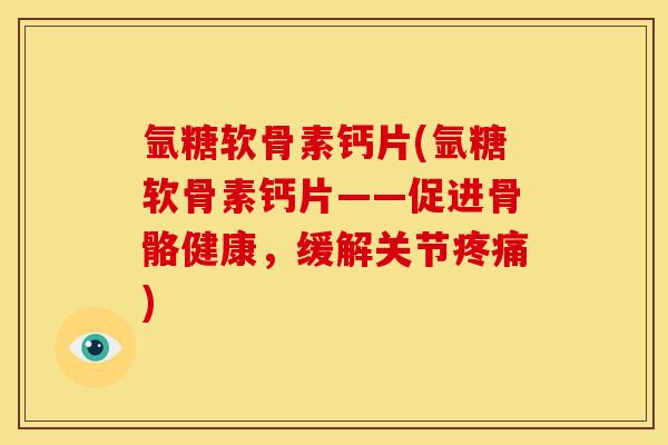 氩糖软骨素钙片(氩糖软骨素钙片——促进骨骼健康，缓解关节疼痛)