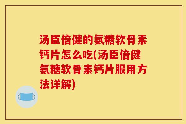 汤臣倍健的氨糖软骨素钙片怎么吃(汤臣倍健氨糖软骨素钙片服用方法详解)-第1张图片-关节骑士 汤臣倍健的氨糖软骨素钙片怎么吃(汤臣倍健氨糖软骨素钙片服用方法详解)-第1张图片-关节骑士