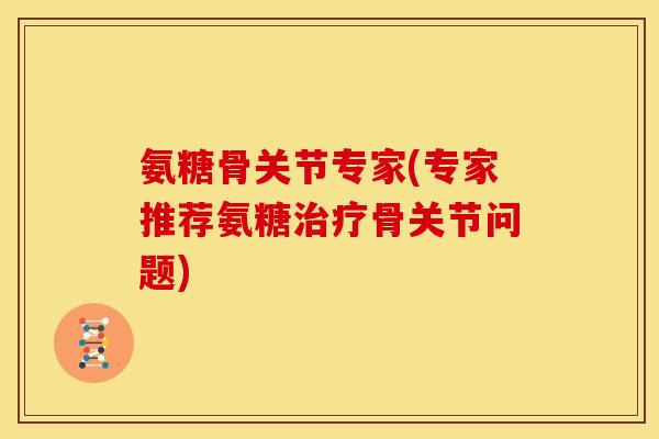 氨糖骨关节专家(专家推荐氨糖治疗骨关节问题)-第1张图片-关节骑士 氨糖骨关节专家(专家推荐氨糖治疗骨关节问题)-第1张图片-关节骑士