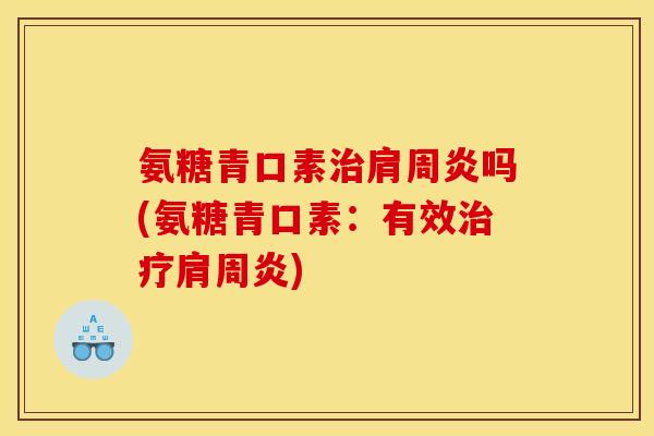 氨糖青口素治肩周炎吗(氨糖青口素：有效治疗肩周炎)