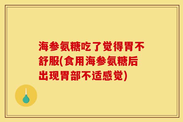 海参氨糖吃了觉得胃不舒服(食用海参氨糖后出现胃部不适感觉)
