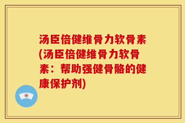 汤臣倍健维骨力软骨素(汤臣倍健维骨力软骨素:帮助强健骨骼的健康保护剂)-第1张图片-关节骑士 汤臣倍健维骨力软骨素(汤臣倍健维骨力软骨素:帮助强健骨骼的健康保护剂)-第1张图片-关节骑士