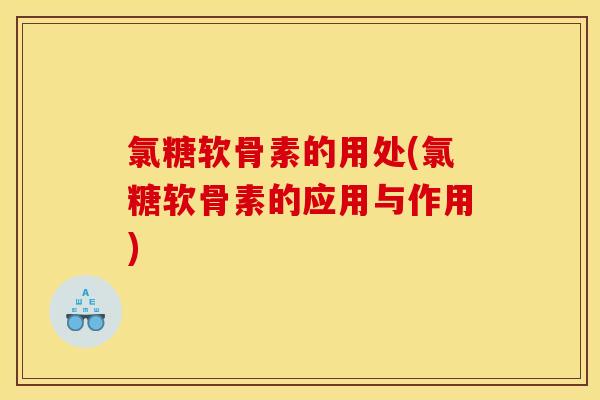 氯糖软骨素的用处(氯糖软骨素的应用与作用)-第1张图片-关节骑士 氯糖软骨素的用处(氯糖软骨素的应用与作用)-第1张图片-关节骑士
