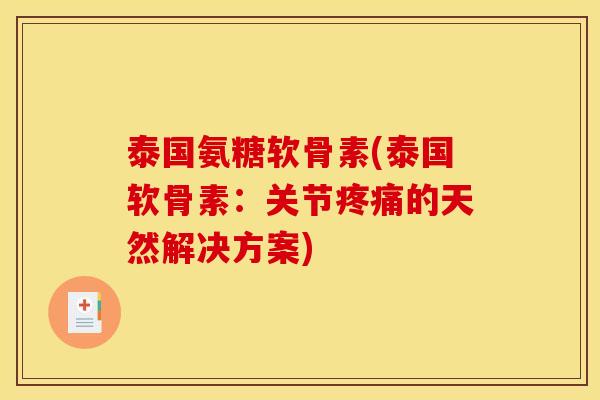 泰国氨糖软骨素(泰国软骨素：关节疼痛的天然解决方案)-第1张图片-关节骑士