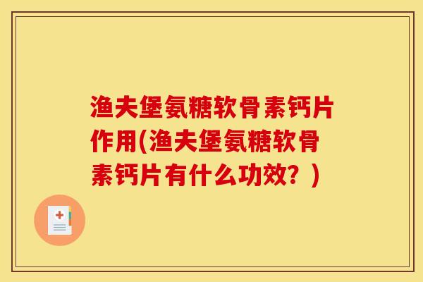 渔夫堡氨糖软骨素钙片作用(渔夫堡氨糖软骨素钙片有什么功效?)-第1张图片-关节骑士 渔夫堡氨糖软骨素钙片作用(渔夫堡氨糖软骨素钙片有什么功效?)-第1张图片-关节骑士