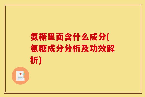 氨糖里面含什么成分(氨糖成分分析及功效解析)-第1张图片-关节骑士