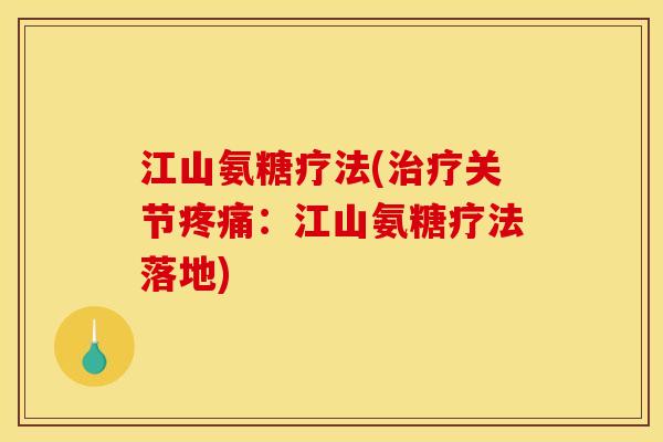 江山氨糖疗法(治疗关节疼痛：江山氨糖疗法落地)