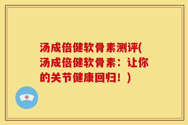 汤成倍健软骨素测评(汤成倍健软骨素：让你的关节健康回归！)