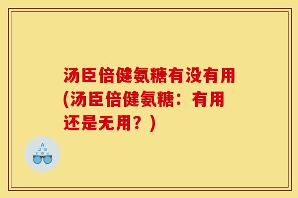 汤臣倍健氨糖有没有用(汤臣倍健氨糖：有用还是无用？)