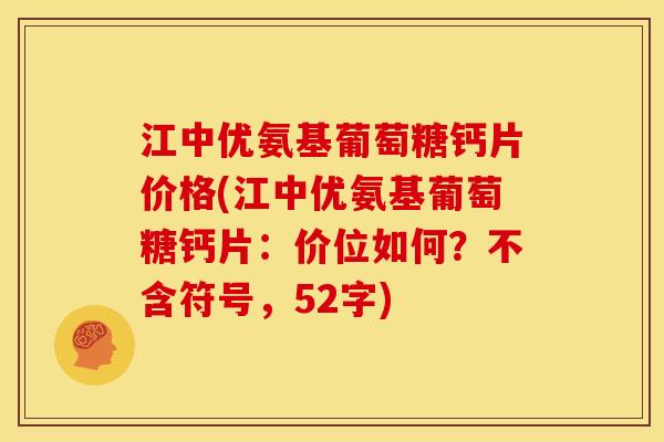 江中优氨基葡萄糖钙片价格(江中优氨基葡萄糖钙片：价位如何？不含符号，52字)