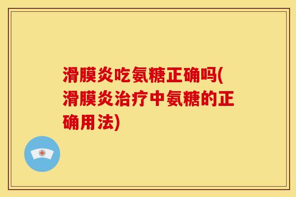 滑膜炎吃氨糖正确吗(滑膜炎治疗中氨糖的正确用法)