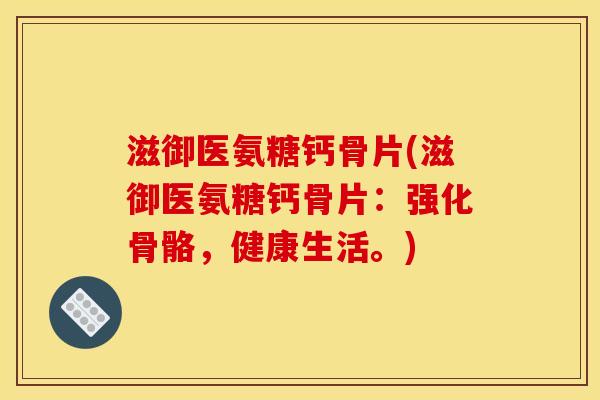 滋御医氨糖钙骨片(滋御医氨糖钙骨片：强化骨骼，健康生活。)