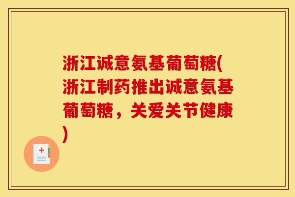 浙江诚意氨基葡萄糖(浙江制药推出诚意氨基葡萄糖，关爱关节健康)