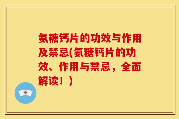氨糖钙片的功效与作用及禁忌(氨糖钙片的功效、作用与禁忌，全面解读！)-第1张图片-关节骑士