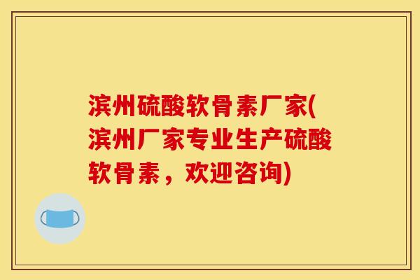 滨州硫酸软骨素厂家(滨州厂家专业生产硫酸软骨素，欢迎咨询)