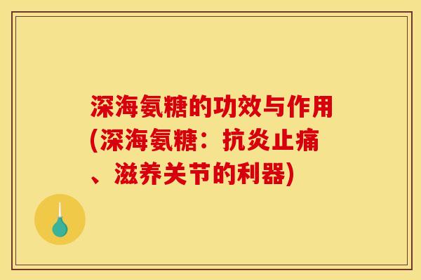 深海氨糖的功效与作用(深海氨糖：抗炎止痛、滋养关节的利器)