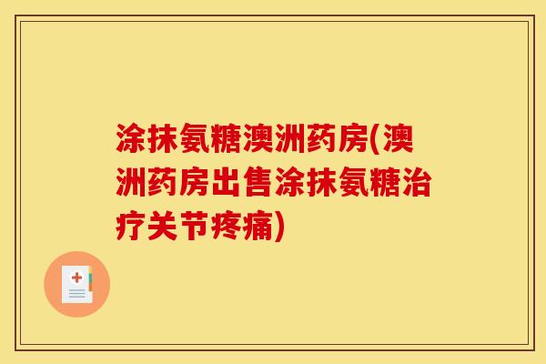 涂抹氨糖澳洲药房(澳洲药房出售涂抹氨糖治疗关节疼痛)-第1张图片-关节骑士