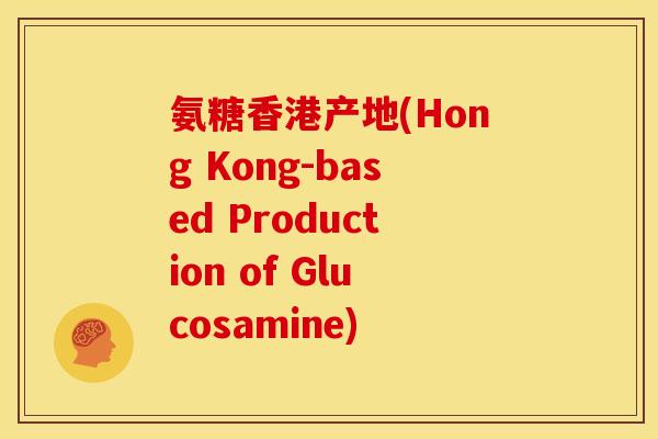 氨糖香港产地(Hong Kong-based Production of Glucosamine)-第1张图片-关节骑士 氨糖香港产地(Hong Kong-based Production of Glucosamine)-第1张图片-关节骑士
