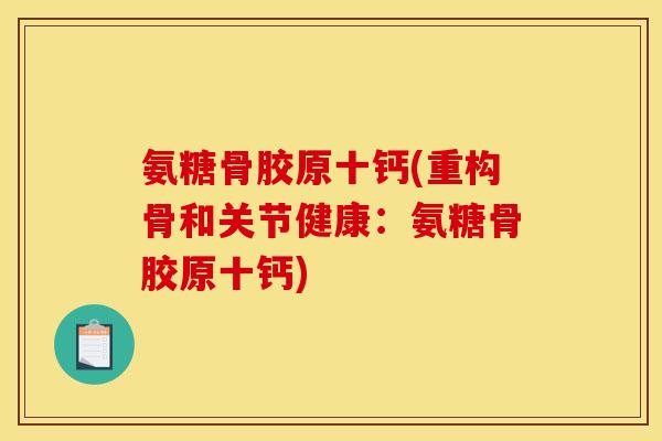 氨糖骨胶原十钙(重构骨和关节健康:氨糖骨胶原十钙)-第1张图片-关节骑士 氨糖骨胶原十钙(重构骨和关节健康:氨糖骨胶原十钙)-第1张图片-关节骑士