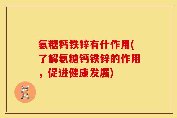 氨糖钙铁锌有什作用(了解氨糖钙铁锌的作用，促进健康发展)