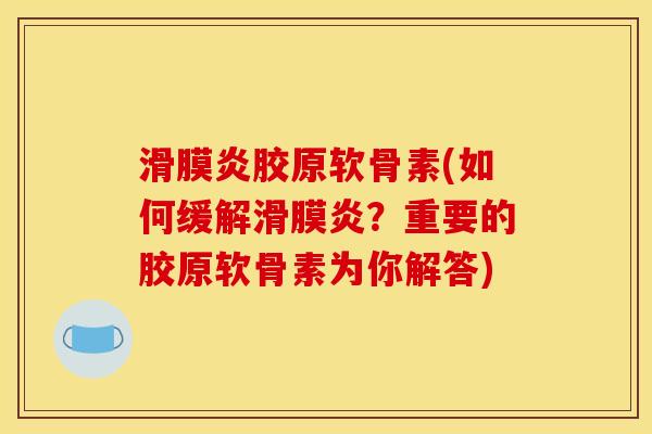 滑膜炎胶原软骨素(如何缓解滑膜炎？重要的胶原软骨素为你解答)