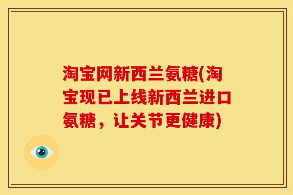 淘宝网新西兰氨糖(淘宝现已上线新西兰进口氨糖，让关节更健康)