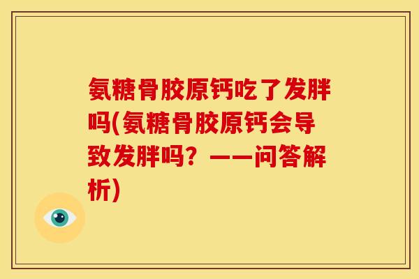 氨糖骨胶原钙吃了发胖吗(氨糖骨胶原钙会导致发胖吗？——问答解析)-第1张图片-关节骑士