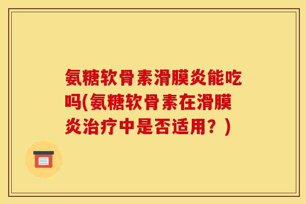 氨糖软骨素滑膜炎能吃吗(氨糖软骨素在滑膜炎治疗中是否适用？)