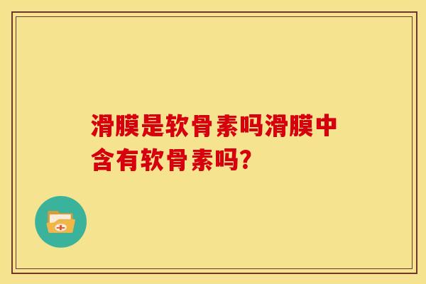 滑膜是软骨素吗滑膜中含有软骨素吗？
