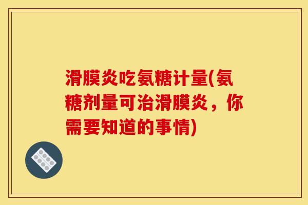 滑膜炎吃氨糖计量(氨糖剂量可治滑膜炎，你需要知道的事情)