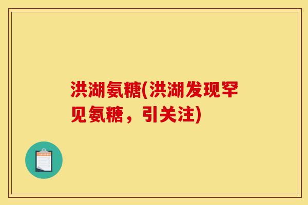 洪湖氨糖(洪湖发现罕见氨糖，引关注)