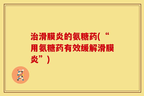 治滑膜炎的氨糖药(“用氨糖药有效缓解滑膜炎”)