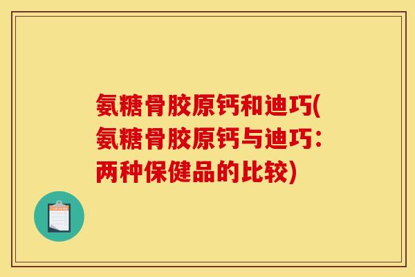 氨糖骨胶原钙和迪巧(氨糖骨胶原钙与迪巧：两种保健品的比较)