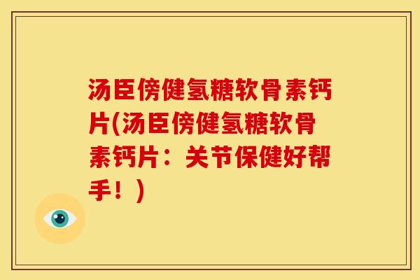 汤臣傍健氢糖软骨素钙片(汤臣傍健氢糖软骨素钙片：关节保健好帮手！)