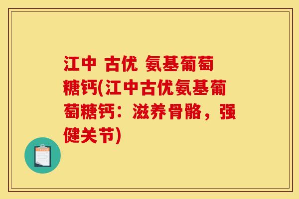 江中 古优 氨基葡萄糖钙(江中古优氨基葡萄糖钙：滋养骨骼，强健关节)