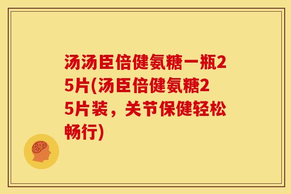 汤汤臣倍健氨糖一瓶25片(汤臣倍健氨糖25片装，关节保健轻松畅行)