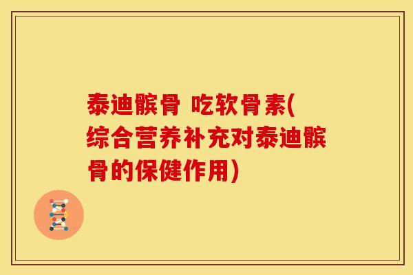 泰迪髌骨 吃软骨素(综合营养补充对泰迪髌骨的保健作用)