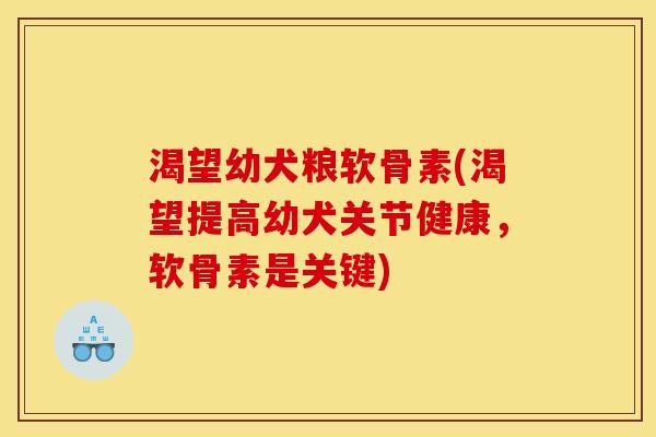 渴望幼犬粮软骨素(渴望提高幼犬关节健康，软骨素是关键)