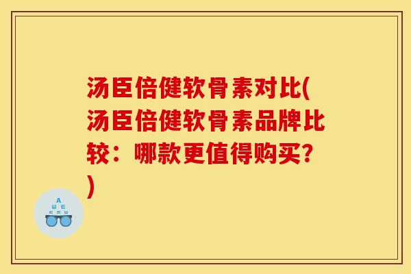 汤臣倍健软骨素对比(汤臣倍健软骨素品牌比较：哪款更值得购买？)