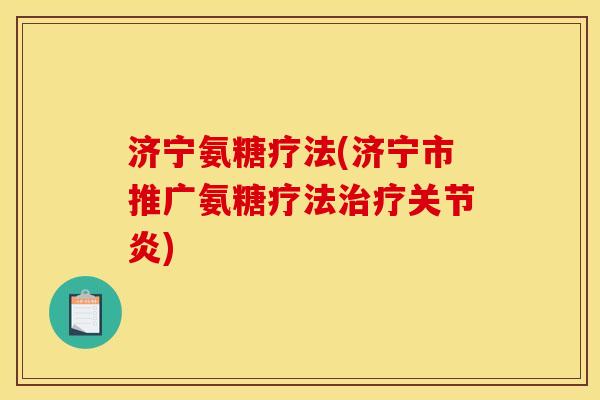 济宁氨糖疗法(济宁市推广氨糖疗法治疗关节炎)
