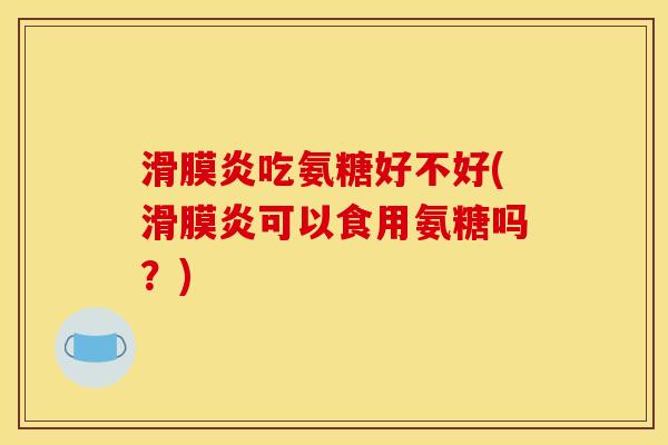 滑膜炎吃氨糖好不好(滑膜炎可以食用氨糖吗?)-第1张图片-关节骑士 滑膜炎吃氨糖好不好(滑膜炎可以食用氨糖吗?)-第1张图片-关节骑士