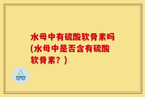 水母中有硫酸软骨素吗(水母中是否含有硫酸软骨素？)